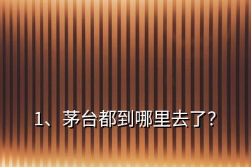 1、茅台都到哪里去了？