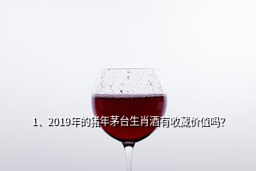 1、2019年的猪年茅台生肖酒有收藏价值吗？