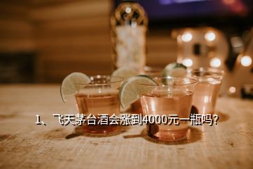 1、飞天茅台酒会涨到4000元一瓶吗？