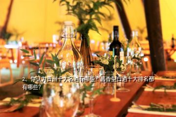 2、你认为贵州十大名酒有哪些？酱香型白酒十大排名都有哪些？