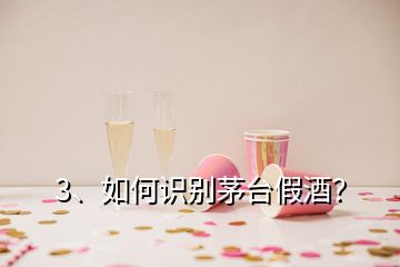 3、如何识别茅台假酒？