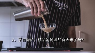 2、茅台降价，精品葡萄酒的春天来了吗？