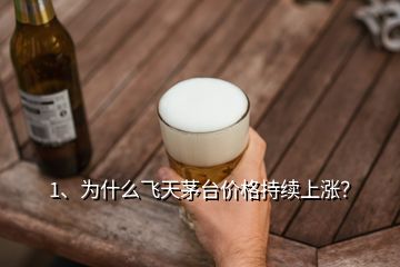 1、为什么飞天茅台价格持续上涨？