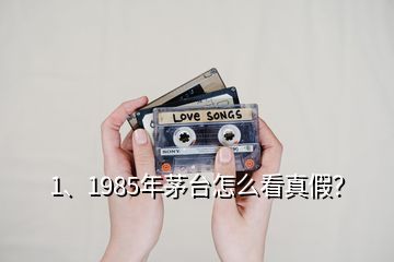 1、1985年茅台怎么看真假？