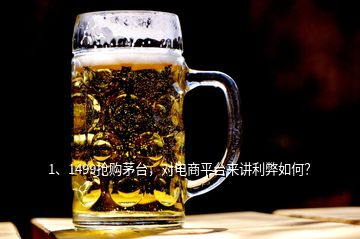 1、1499抢购茅台，对电商平台来讲利弊如何？