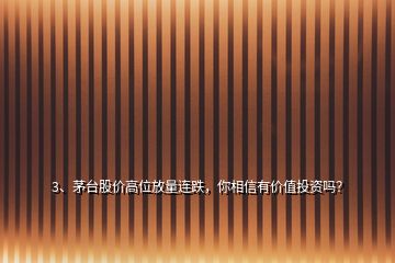 3、茅台股价高位放量连跌，你相信有价值投资吗？