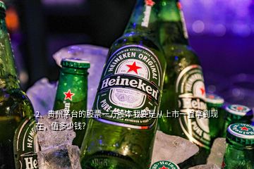 2、贵州茅台的股票一万股本我要是从上市一直拿到现在，值多少钱？