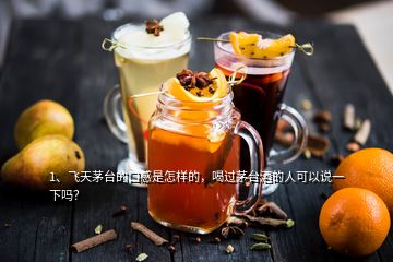 1、飞天茅台的口感是怎样的，喝过茅台酒的人可以说一下吗？