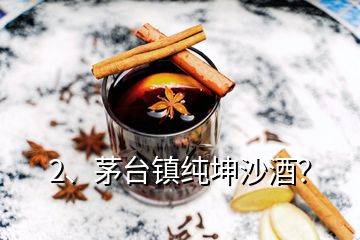 2、茅台镇纯坤沙酒？