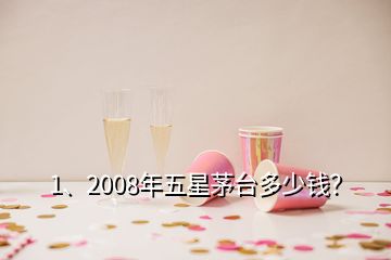 1、2008年五星茅台多少钱？