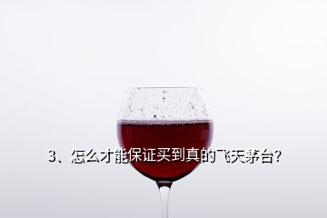 3、怎么才能保证买到真的飞天茅台？