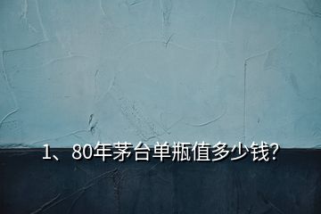 1、80年茅台单瓶值多少钱？