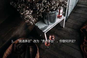 1、“国酒茅台”改为“贵州茅台”，你做何评论？