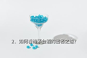 2、如何看待茅台酒的出名之道？