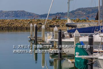 3、大年三十，你会陪你爷爷、父亲喝两杯吗？他们最喜欢喝的什么酒？最喜欢的下酒菜是什么？