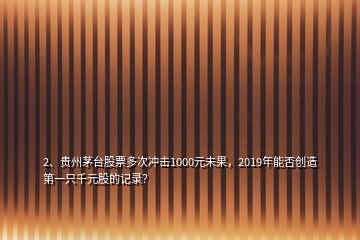 2、贵州茅台股票多次冲击1000元未果，2019年能否创造第一只千元股的记录？