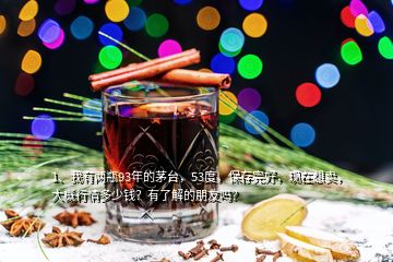 1、我有两瓶93年的茅台，53度，保存完好，现在想卖，大概行情多少钱？有了解的朋友吗？