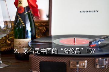 2、茅台是中国的“奢侈品”吗？