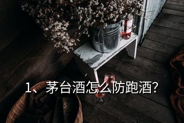 1、茅台酒怎么防跑酒？