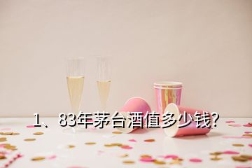 1、83年茅台酒值多少钱？