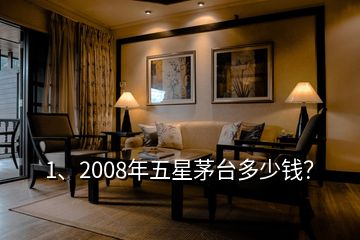 1、2008年五星茅台多少钱？