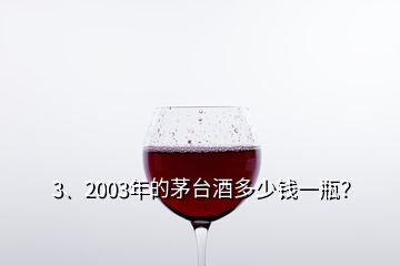 3、2003年的茅台酒多少钱一瓶？