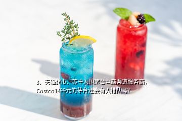 3、天猫超市、苏宁入围茅台电商渠道服务商，Costco1499元的茅台还会有人排队吗？