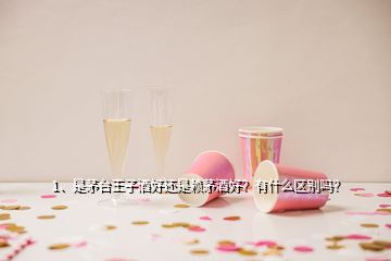 1、是茅台王子酒好还是赖茅酒好？有什么区别吗？