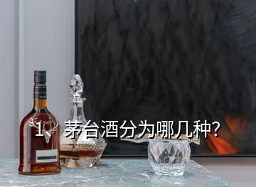 1、茅台酒分为哪几种？