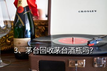 3、茅台回收茅台酒瓶吗？