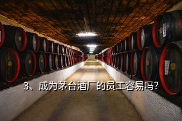 3、成为茅台酒厂的员工容易吗？