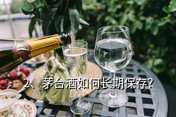 2、茅台酒如何长期保存？