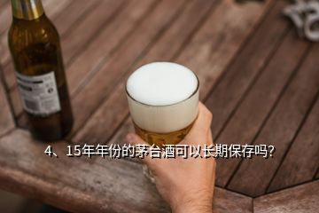 4、15年年份的茅台酒可以长期保存吗？