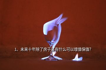 1、未来十年除了房子还有什么可以增值保值？