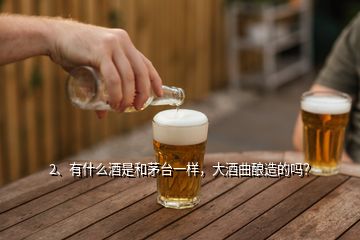 2、有什么酒是和茅台一样，大酒曲酿造的吗？