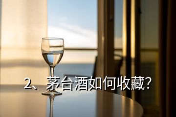 2、茅台酒如何收藏？