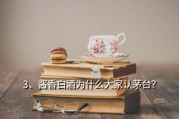 3、酱香白酒为什么大家认茅台？