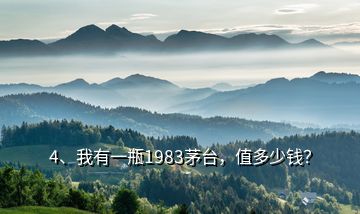 4、我有一瓶1983茅台，值多少钱？