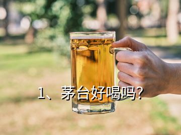 1、茅台好喝吗？