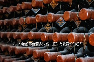 2、20年前茅台酒多少钱一瓶？有收藏价值吗？