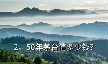 2、50年茅台值多少钱？