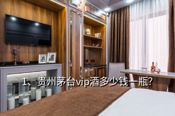 1、贵州茅台vip酒多少钱一瓶？