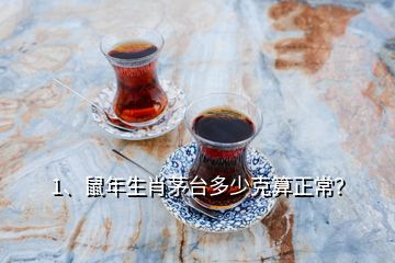 1、鼠年生肖茅台多少克算正常？