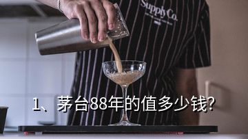 1、茅台88年的值多少钱？