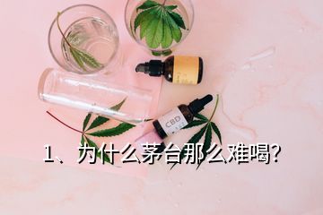 1、为什么茅台那么难喝？