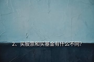 2、买股票和买基金有什么不同？