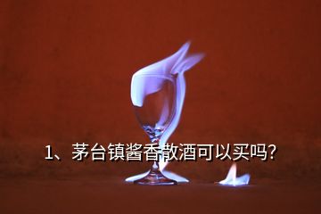 1、茅台镇酱香散酒可以买吗？