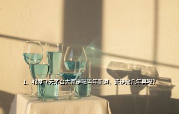 1、43度飞天茅台大家是喝当年新酒，还是放几年再喝？