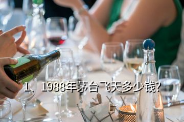 1、1988年茅台飞天多少钱？