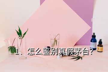 1、怎么鉴别真假茅台？